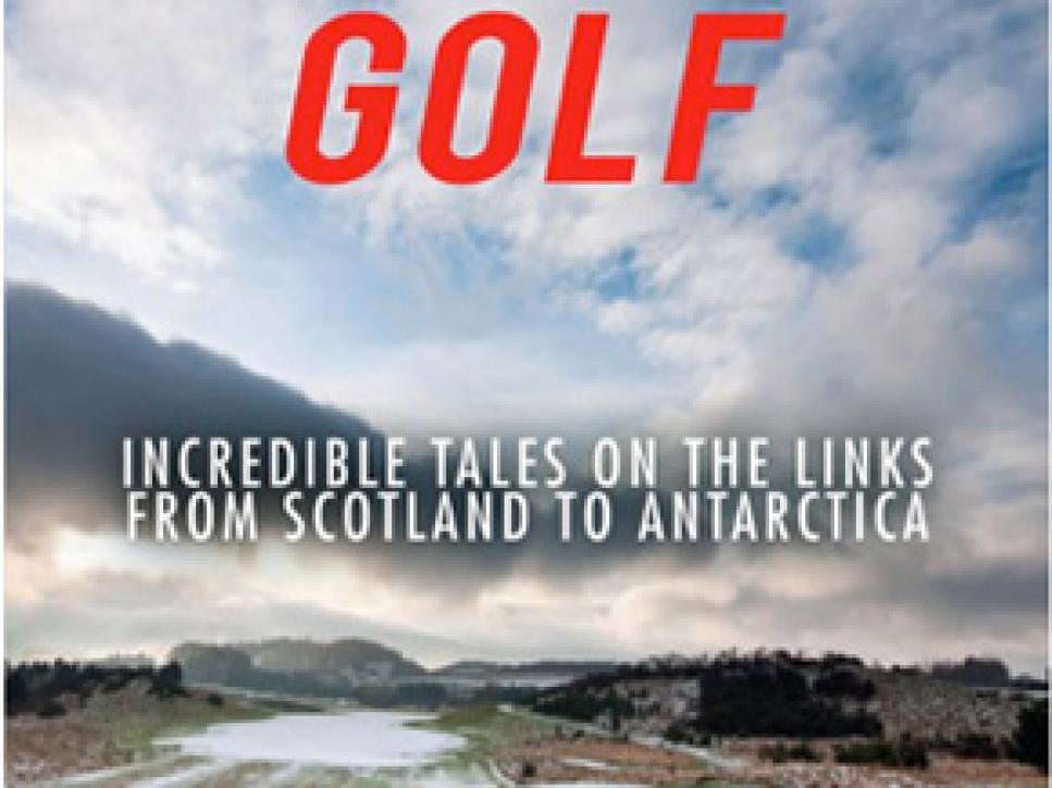 Adventures in Extreme Golf: Incredible Tales on the Links from Scotland to Antarctica
