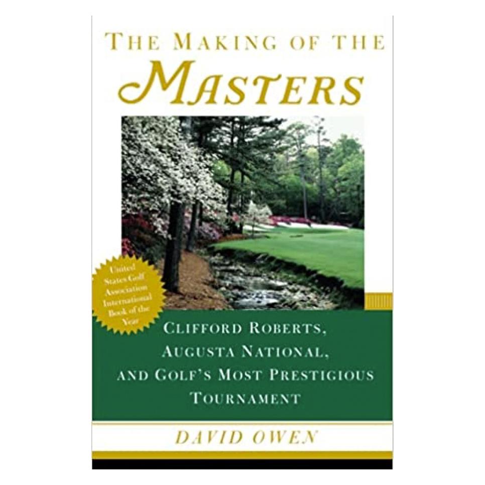 The Making of the Masters: Clifford Roberts, Augusta National, and Golf's Most Prestigious Tournament By David Owen