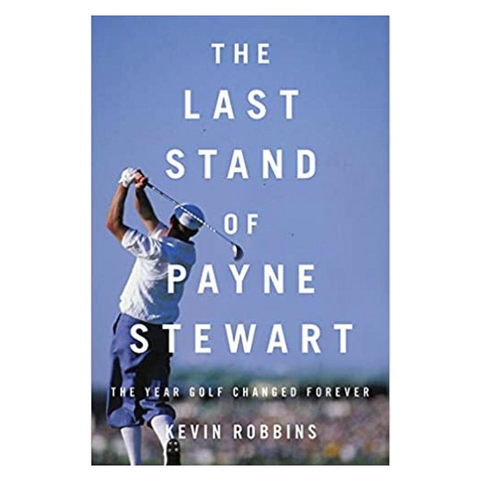 The Last Stand of Payne Stewart: The Year Golf Changed Forever By Kevin Robbins