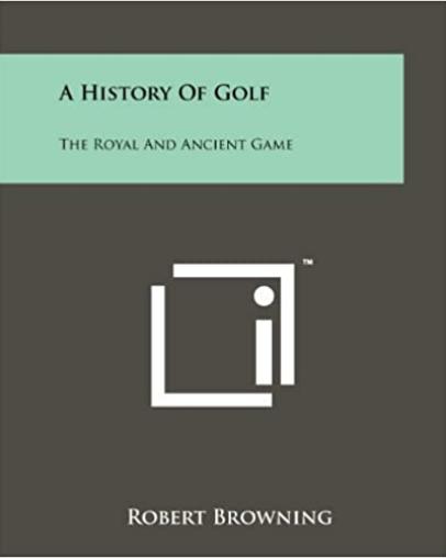 A History of Golf: The Royal and Ancient Game from Its Beginnings to the Present Day By Robert Browning (1955)