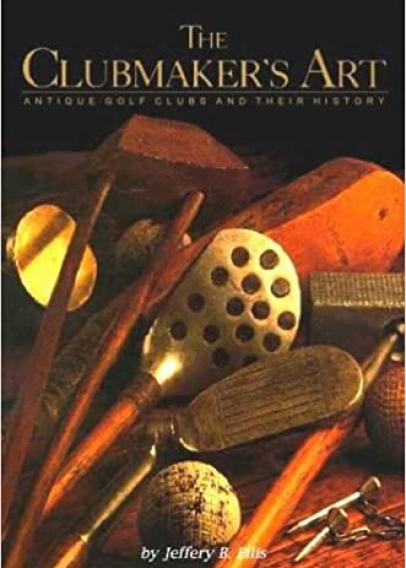 The Clubmaker's Art: Antique Golf Clubs and Their History By Jeffery B. Ellis (1997)