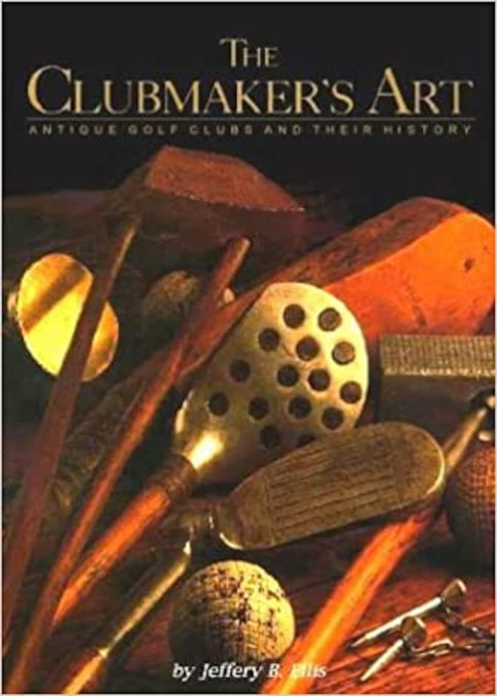 The Clubmaker's Art: Antique Golf Clubs and Their History By Jeffery B. Ellis (1997)